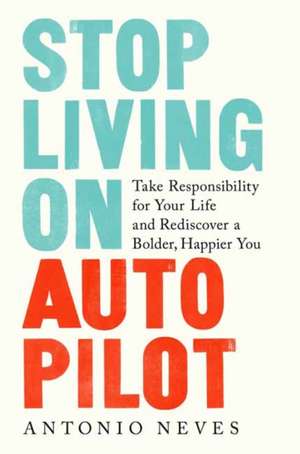 Stop Living on Autopilot: Take Responsibility for Your Life and Rediscover a Bolder, Happier You de Antonio Neves