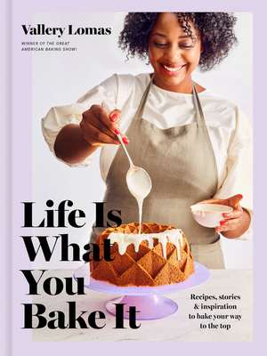 Life Is What You Bake It: Recipes, Stories, and Inspiration to Bake Your Way to the Top: A Baking Book de Vallery Lomas