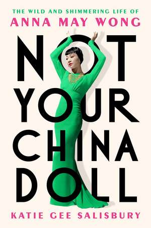 Not Your China Doll: The Wild and Shimmering Life of Anna May Wong de Katie Gee Salisbury