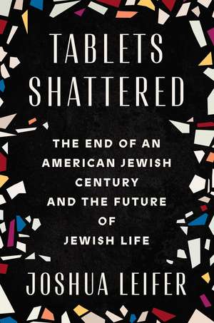 Tablets Shattered: The End of an American Jewish Century and the Future of Jewish Life de Joshua Leifer