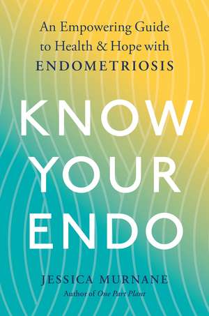 Know Your Endo: An Empowering Guide to Health and Hope with Endometriosis de Jessica Murnane