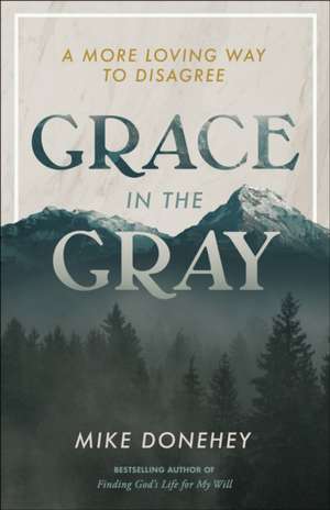 Grace in the Gray: A More Loving Way to Disagree de Mike Donehey