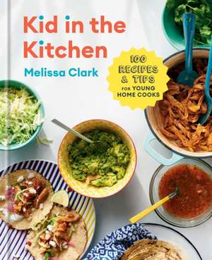 Kid in the Kitchen: 100 Recipes and Tips for Young Home Cooks: A Cookbook de Melissa Clark