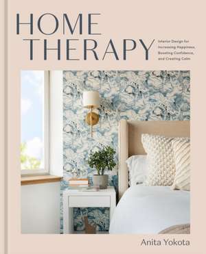 Home Therapy: Interior Design for Increasing Happiness, Boosting Confidence, and Creating Calm: An Interior Design Book de Anita Yokota