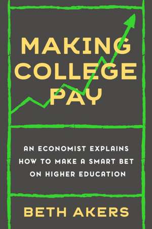 Making College Pay: An Economist Explains How to Make a Smart Bet on Higher Education de Beth Akers