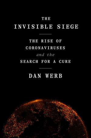 The Invisible Siege: The Rise of Coronaviruses and the Search for a Cure de Dan Werb