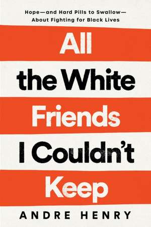 All the White Friends I Couldn't Keep: Hope--And Hard Pills to Swallow--About Fighting for Black Lives de Andre Henry