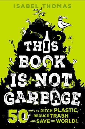 This Book Is Not Garbage: 50 Ways to Ditch Plastic, Reduce Trash, and Save the World! de Isabel Thomas