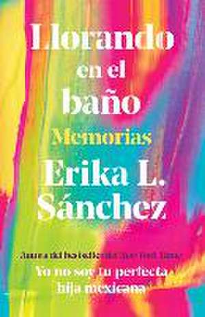 Llorando En El Baño: Memorias / Crying in the Bathroom: A Memoir de Erika L. Sánchez