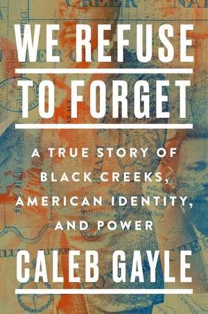 We Refuse to Forget: A True Story of Black Creeks, American Identity, and Power de Caleb Gayle