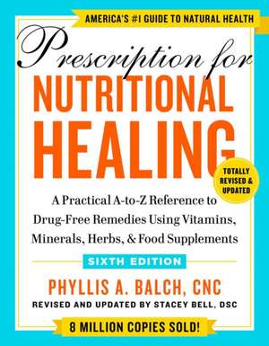 Prescription for Nutritional Healing, Sixth Edition: A Practical A-to-Z Reference to Drug-Free Remedies Using Vitamins, Minerals, Herbs, & Food Supplements de Phyllis A. Balch