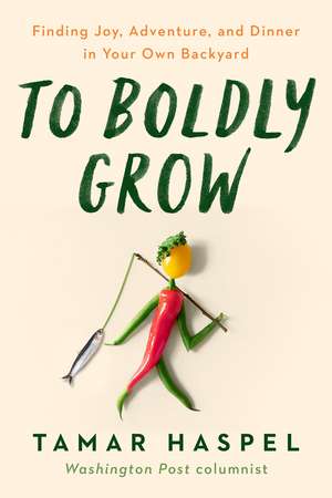 To Boldly Grow: Finding Joy, Adventure, and Dinner in Your Own Backyard de Tamar Haspel