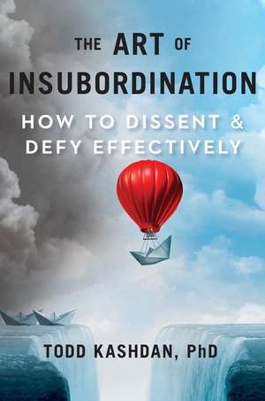 The Art of Insubordination: How to Dissent and Defy Effectively de Todd B. Kashdan