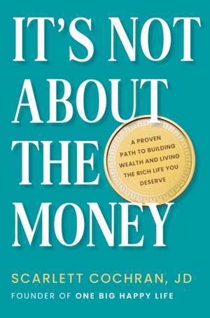 It's Not About the Money: A Proven Path to Building Wealth and Living the Rich Life You Deserve de Scarlett Cochran