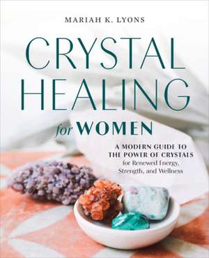 Crystal Healing for Women: Gift Edition: A Modern Guide to the Power of Crystals for Renewed Energy, Strength, and Wellness de Mariah K. Lyons