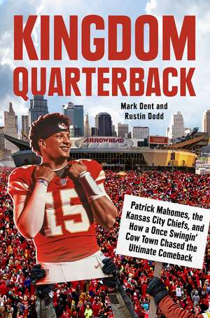 Kingdom Quarterback: Patrick Mahomes, the Kansas City Chiefs, and How a Once Swingin' Cow Town Chased the Ultimate Comeback de Mark Dent