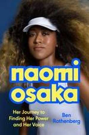 Naomi Osaka: Her Journey to Finding Her Power and Her Voice de Ben Rothenberg