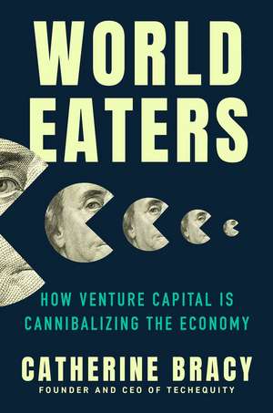 World Eaters: How Venture Capital is Cannibalizing the Economy de Catherine Bracy