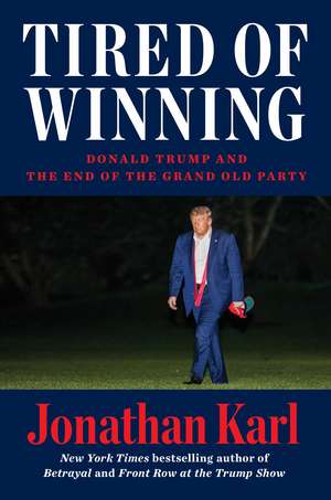 Tired of Winning: Donald Trump and the End of the Grand Old Party de Jonathan Karl