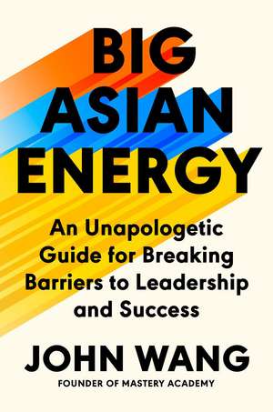 Big Asian Energy: An Unapologetic Guide for Breaking Barriers to Leadership and Success de John Wang