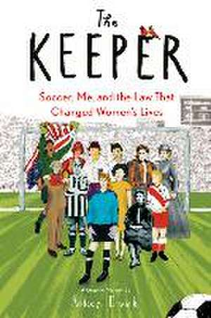 The Keeper: Soccer, Me, and the Law That Changed Women's Lives de Kelcey Ervick