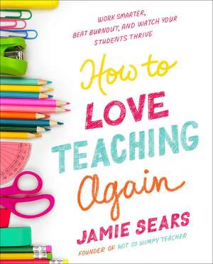 How to Love Teaching Again: Work Smarter, Beat Burnout, and Watch Your Students Thrive de Jamie Sears