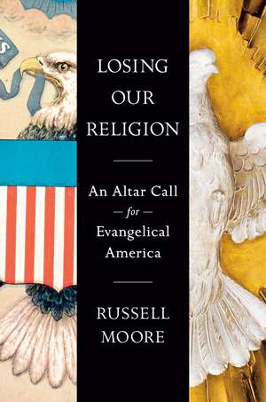 Losing Our Religion: An Altar Call for Evangelical America de Russell D. Moore