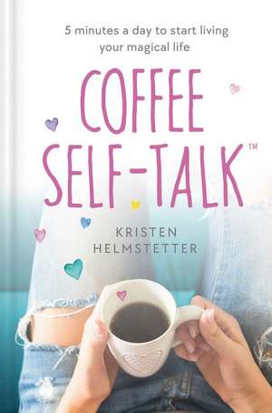 Coffee Self-Talk: 5 Minutes a Day to Start Living Your Magical Life de Kristen Helmstetter