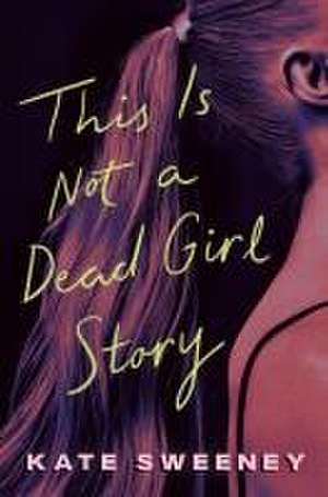 This Is Not a Dead Girl Story de Kate Sweeney