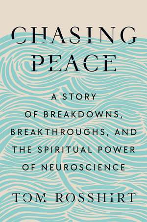 Chasing Peace: A Story of Breakdowns, Breakthroughs, and the Spiritual Power of Neuroscience de Tom Rosshirt