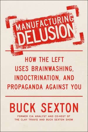 Manufacturing Delusion: How the Left Uses Brainwashing, Indoctrination, and Propaganda Against You de Buck Sexton