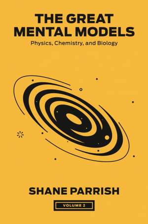 The Great Mental Models, Volume 2: Physics, Chemistry, and Biology de Shane Parrish