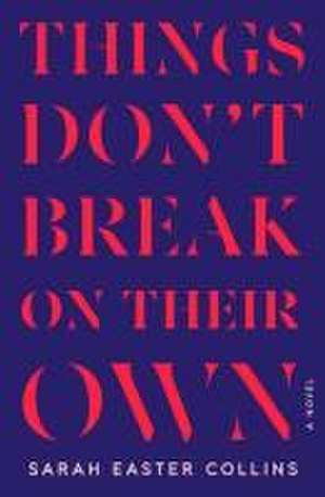 Things Don't Break on Their Own de Sarah Easter Collins