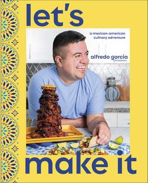 Let's Make It!: A Mexican-American Culinary Adventure de Author Alfredo Garcia