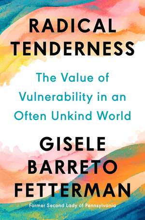 Radical Tenderness: The Value of Vulnerability in an Often Unkind World de Gisele Barreto Fetterman