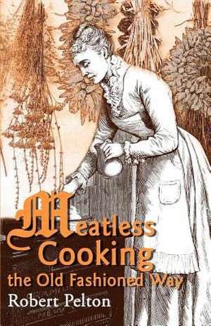 Meatless Cooking the Old Fashioned Way de Robert W. Pelton