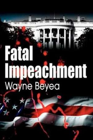 Fatal Impeachment de Wayne E. Beyea