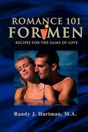 Romance 101 for Men: Recipes for the Game of Love de Randy J. Hartman