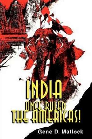 India Once Ruled the Americas! de Gene D. Matlock