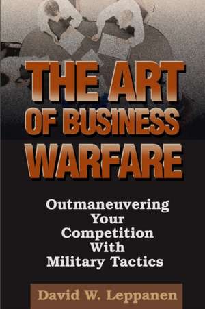 The Art of Business Warfare de David W. Leppanen