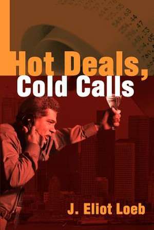 Hot Deals, Cold Calls de J. Eliot Loeb