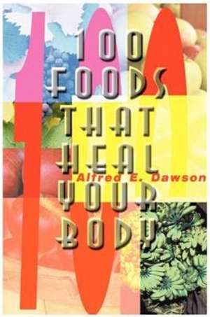 100 Foods That Heal Your Body de Alfred E. Dawson