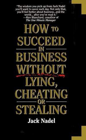 How to Succeed in Business Without Lying, Cheating or Stealing de Jack Nadel