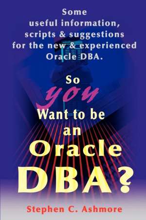 So You Want to Be an Oracle DBA? de Stephen C. Ashmore