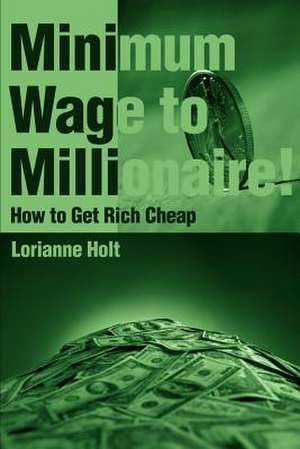 Minimum Wage to Millionaire! de Lorianne Holt