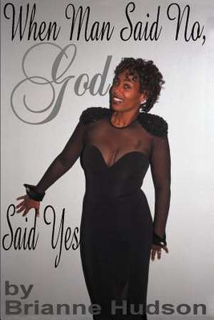 When Man Said No, God Said Yes de Brianne Hudson