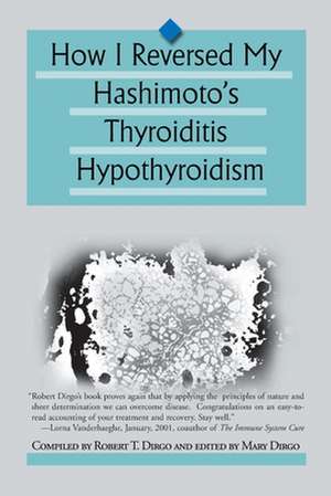 How I Reversed My Hashimoto's Thyroiditis Hypothyroidism de Robert T. Dirgo