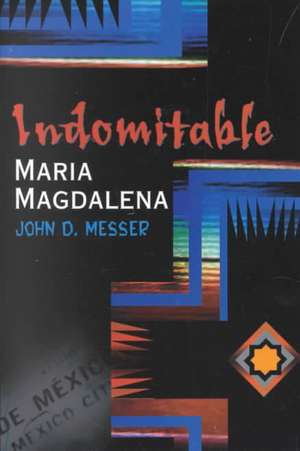 Indomitable Maria Magdalena de John D. Messer