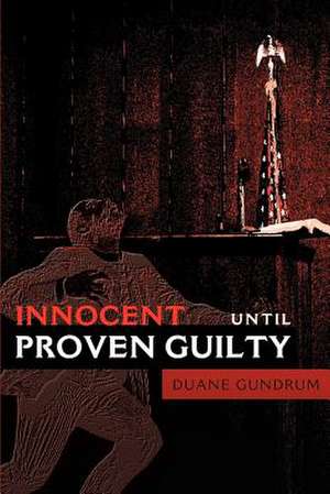 Innocent Until Proven Guilty de Duane Gundrum