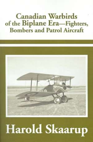 Canadian Warbirds of the Biplane Era Fighters, Bombers and Patrol Aircraft de Harold A. Skaarup